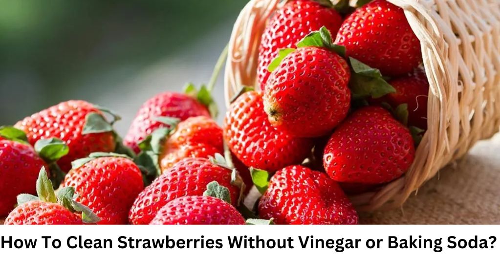 How To Clean Strawberries Without Vinegar or Baking Soda?