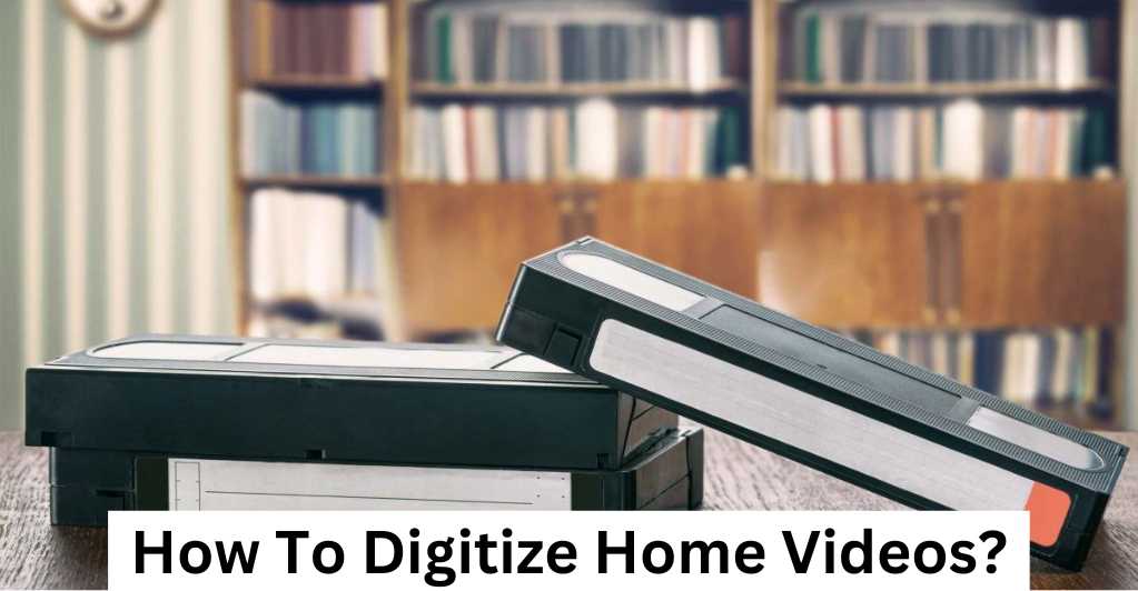 How To Digitize Home Videos?