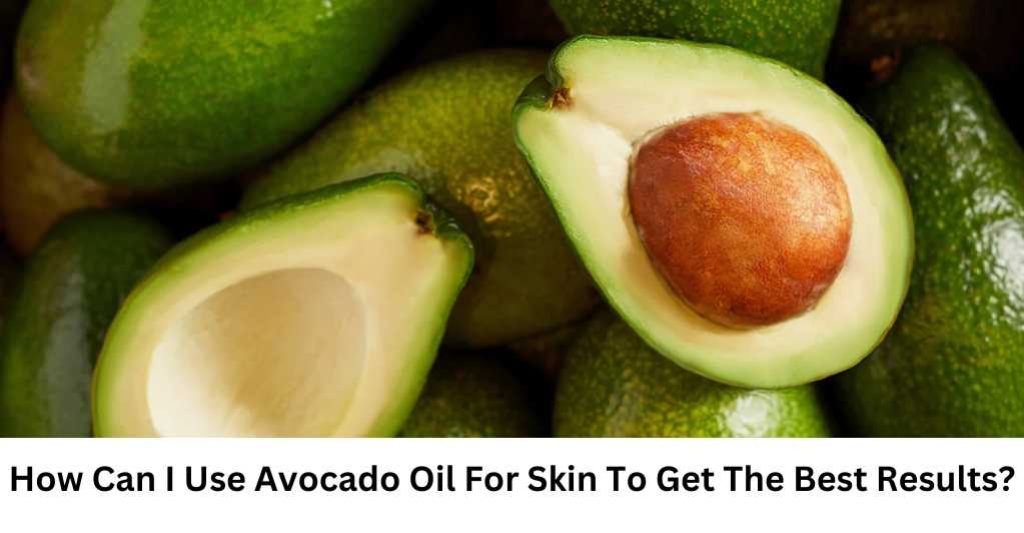 Avocado Oil For Skin