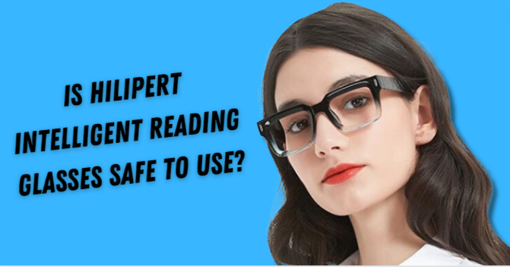 Is Hilipert Intelligent Reading Glasses Safe To Use?