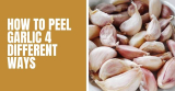 How To Peel Garlic 4 Different Ways 2023: Step-By-Step Guide