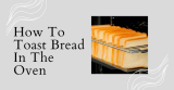 How To Toast Bread In The Oven: Easy & Simple Method