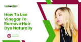 How To Use Vinegar To Remove Hair Dye Naturally 2023
